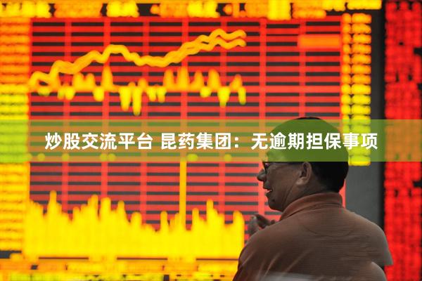 炒股交流平台 昆药集团：无逾期担保事项