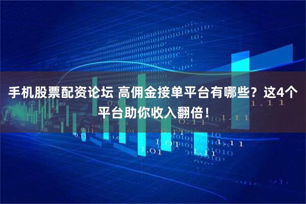 手机股票配资论坛 高佣金接单平台有哪些？这4个平台助你收入翻倍！