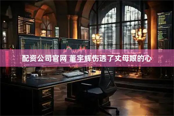 配资公司官网 董宇辉伤透了丈母娘的心