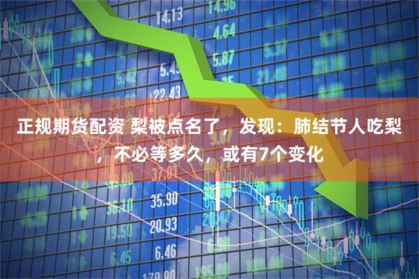 正规期货配资 梨被点名了，发现：肺结节人吃梨，不必等多久，或有7个变化