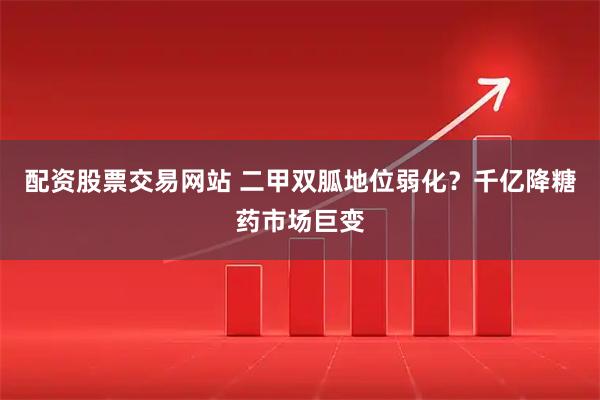 配资股票交易网站 二甲双胍地位弱化？千亿降糖药市场巨变